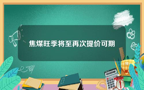 焦煤旺季将至再次提价可期