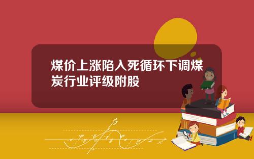煤价上涨陷入死循环下调煤炭行业评级附股