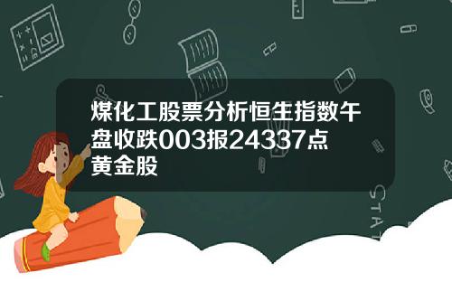 煤化工股票分析恒生指数午盘收跌003报24337点黄金股