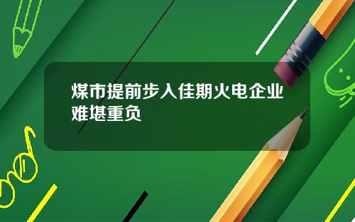 煤市提前步入佳期火电企业难堪重负