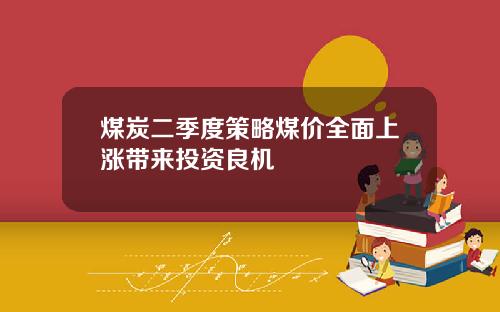 煤炭二季度策略煤价全面上涨带来投资良机