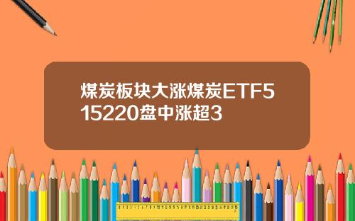 煤炭板块大涨煤炭ETF515220盘中涨超3