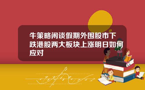 牛策略闲谈假期外围股市下跌港股两大板块上涨明日如何应对
