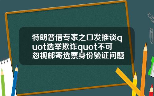 特朗普借专家之口发推谈quot选举欺诈quot不可忽视邮寄选票身份验证问题