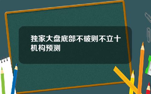 独家大盘底部不破则不立十机构预测