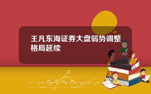 王凡东海证券大盘弱势调整格局延续