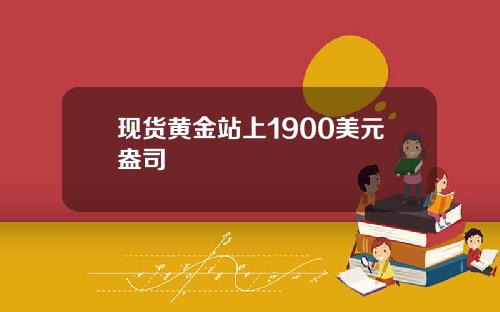 现货黄金站上1900美元盎司