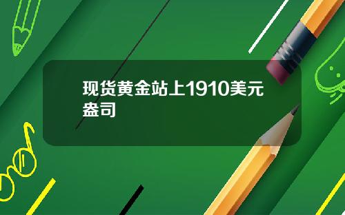 现货黄金站上1910美元盎司
