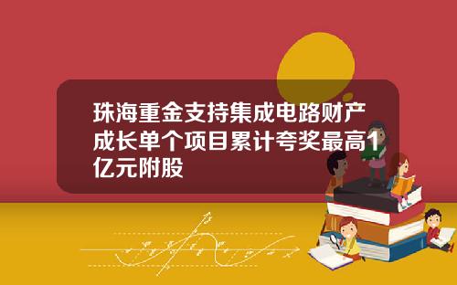 珠海重金支持集成电路财产成长单个项目累计夸奖最高1亿元附股