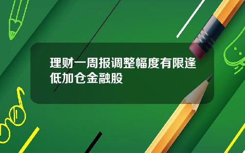 理财一周报调整幅度有限逢低加仓金融股