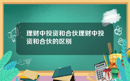 理财中投资和合伙理财中投资和合伙的区别