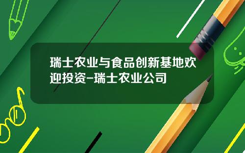 瑞士农业与食品创新基地欢迎投资-瑞士农业公司