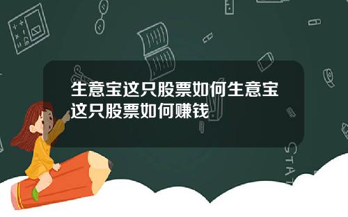 生意宝这只股票如何生意宝这只股票如何赚钱