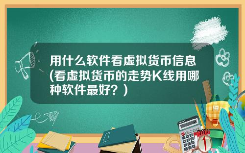 用什么软件看虚拟货币信息(看虚拟货币的走势K线用哪种软件最好?)