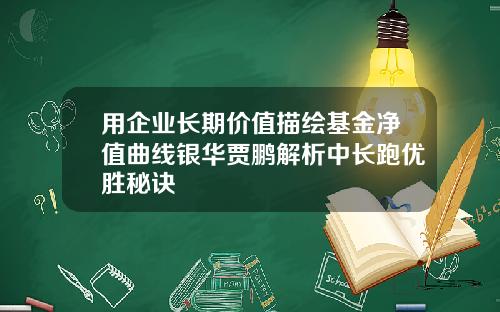 用企业长期价值描绘基金净值曲线银华贾鹏解析中长跑优胜秘诀