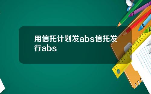 用信托计划发abs信托发行abs