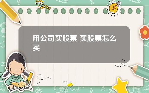 用公司买股票 买股票怎么买