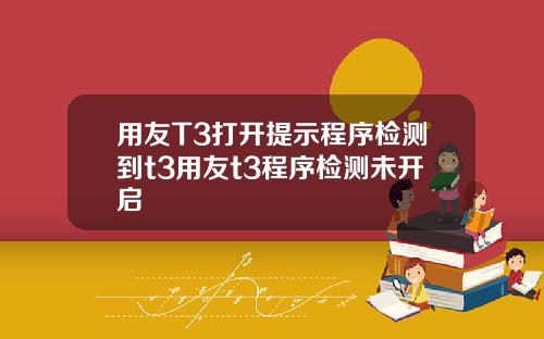 用友T3打开提示程序检测到t3用友t3程序检测未开启