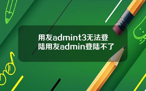 用友admint3无法登陆用友admin登陆不了