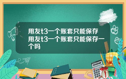 用友t3一个账套只能保存用友t3一个账套只能保存一个吗