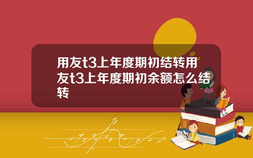 用友t3上年度期初结转用友t3上年度期初余额怎么结转