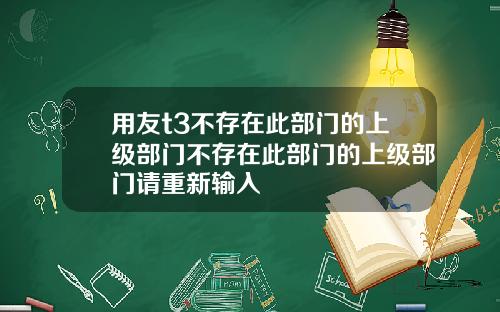 用友t3不存在此部门的上级部门不存在此部门的上级部门请重新输入
