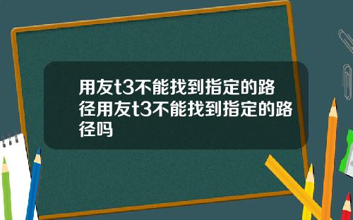 用友t3不能找到指定的路径用友t3不能找到指定的路径吗