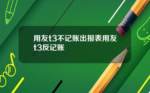 用友t3不记账出报表用友t3反记账