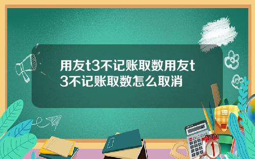 用友t3不记账取数用友t3不记账取数怎么取消