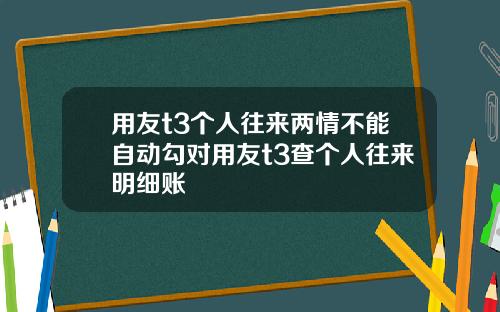 用友t3个人往来两情不能自动勾对用友t3查个人往来明细账