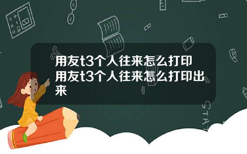 用友t3个人往来怎么打印用友t3个人往来怎么打印出来
