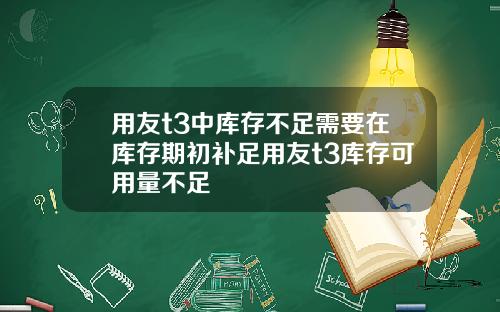 用友t3中库存不足需要在库存期初补足用友t3库存可用量不足