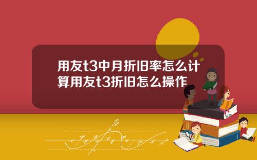 用友t3中月折旧率怎么计算用友t3折旧怎么操作