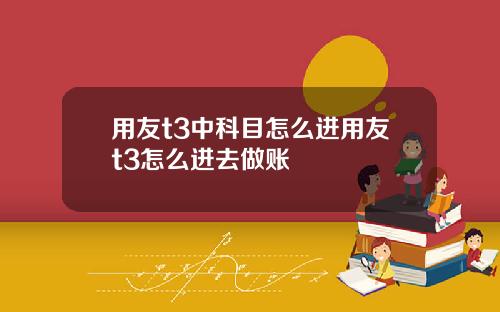 用友t3中科目怎么进用友t3怎么进去做账