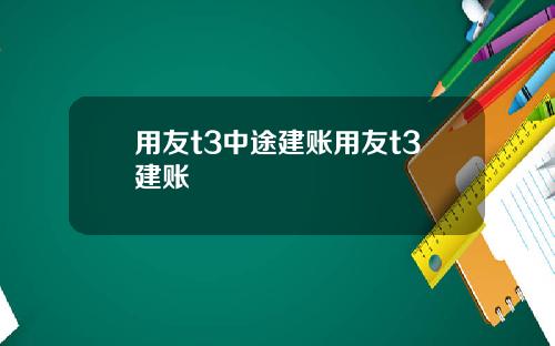 用友t3中途建账用友t3建账
