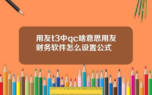 用友t3中qc啥意思用友财务软件怎么设置公式