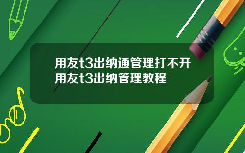用友t3出纳通管理打不开用友t3出纳管理教程