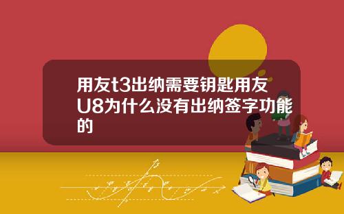 用友t3出纳需要钥匙用友U8为什么没有出纳签字功能的
