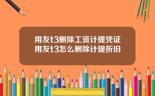 用友t3删除工资计提凭证用友t3怎么删除计提折旧