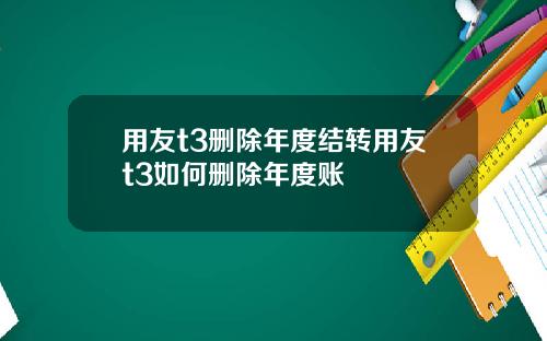 用友t3删除年度结转用友t3如何删除年度账
