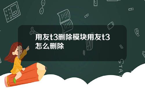用友t3删除模块用友t3怎么删除