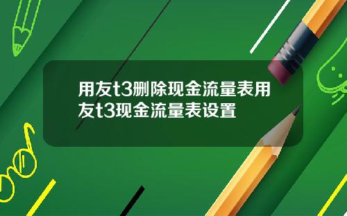 用友t3删除现金流量表用友t3现金流量表设置
