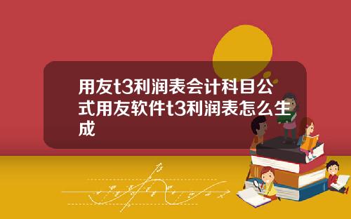 用友t3利润表会计科目公式用友软件t3利润表怎么生成