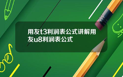 用友t3利润表公式讲解用友u8利润表公式