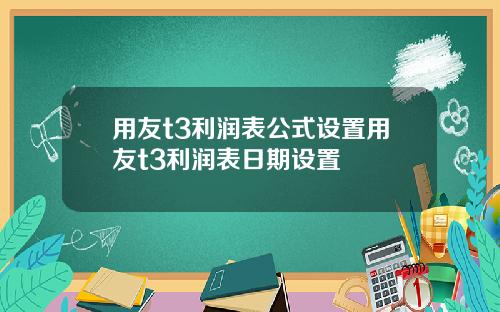 用友t3利润表公式设置用友t3利润表日期设置