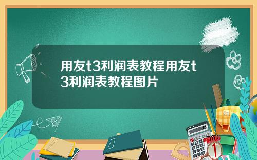 用友t3利润表教程用友t3利润表教程图片