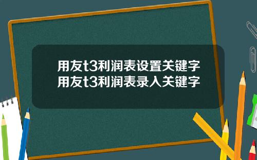 用友t3利润表设置关键字用友t3利润表录入关键字