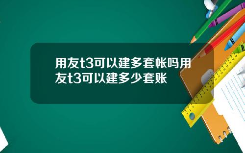 用友t3可以建多套帐吗用友t3可以建多少套账