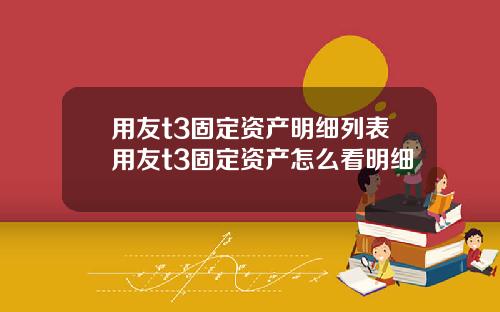 用友t3固定资产明细列表用友t3固定资产怎么看明细