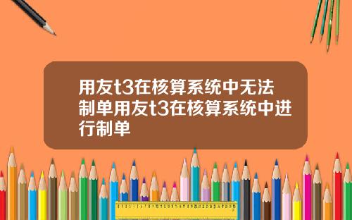 用友t3在核算系统中无法制单用友t3在核算系统中进行制单